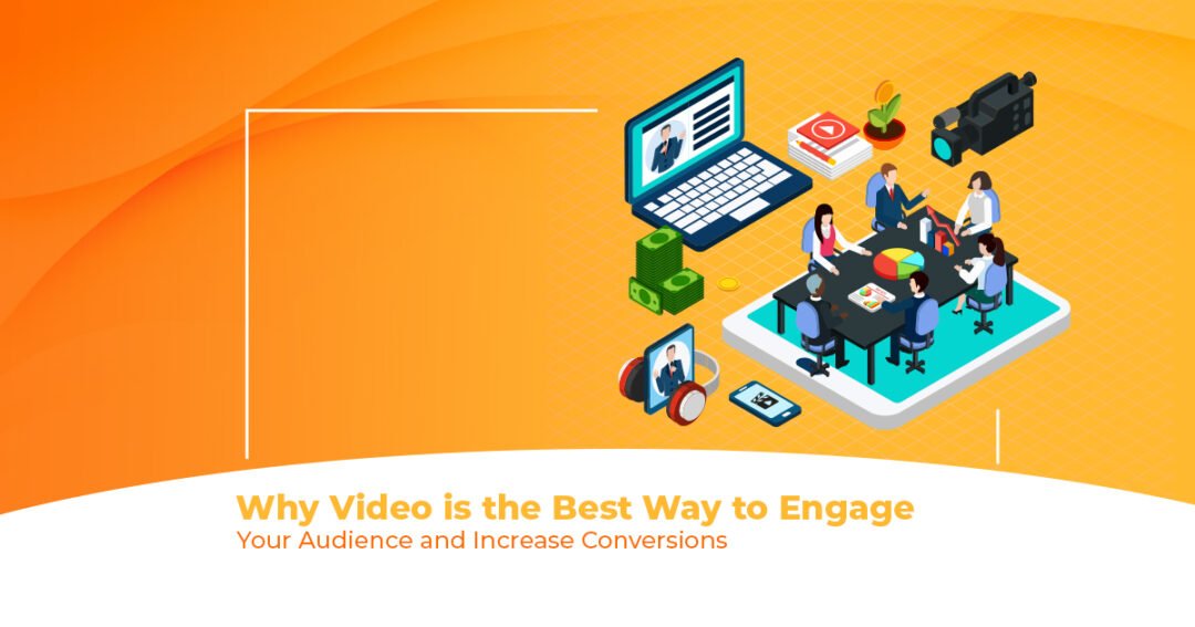 Why Video is the Best Way to Engage Your Audience and Increase Conversions