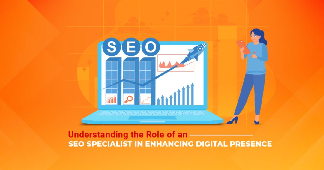 Understanding the Role of an SEO Specialist in Enhancing Digital Presence